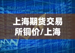 上海期货交易所铜价/上海期货今天铜价格 上海期货交易所铜价/上海期货今天铜价格
