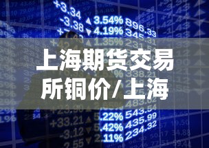 上海期货交易所铜价/上海期货今天铜价格 上海期货交易所铜价/上海期货今天铜价格