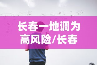 长春一地调为高风险/长春调整为低风险 长春一地调为高风险/长春调整为低风险