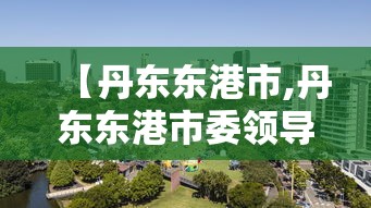 【丹东东港市,丹东东港市委领导班子】 【丹东东港市,丹东东港市委领导班子】