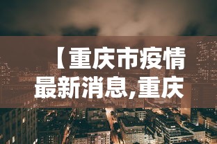 【重庆市疫情最新消息,重庆市疫情最新消息】
