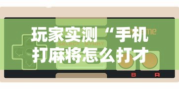 玩家实测“手机打麻将怎么打才能赢”的确是有挂