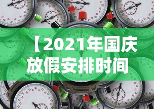 【2021年国庆放假安排时间表/2021年国庆期间放假时间】