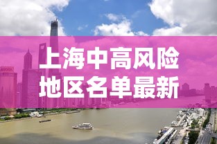 上海中高风险地区名单最新/上海中高风险地区范围