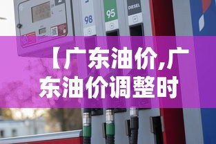 【广东油价,广东油价调整时间表】 【广东油价,广东油价调整时间表】