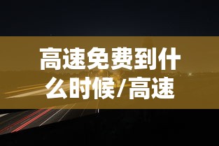 高速免费到什么时候/高速免费到什么时候国庆