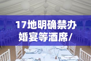 17地明确禁办婚宴等酒席/2021年起禁止办酒席