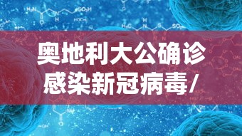 奥地利大公确诊感染新冠病毒/奥地利新型冠状病毒