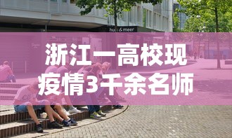 浙江一高校现疫情3千余名师生转移(浙江学校疫情) 浙江一高校现疫情3千余名师生转移(浙江学校疫情)