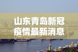 山东青岛新冠疫情最新消息/山东青岛疫情最新数据 山东青岛新冠疫情最新消息/山东青岛疫情最新数据