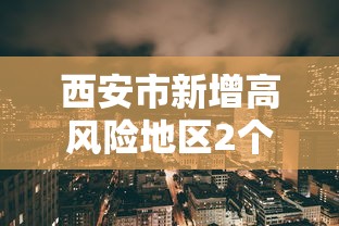 西安市新增高风险地区2个:西安高风险小区 西安市新增高风险地区2个:西安高风险小区