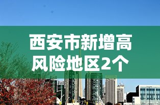 西安市新增高风险地区2个:西安高风险小区 西安市新增高风险地区2个:西安高风险小区
