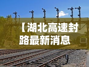 【湖北高速封路最新消息今天,湖北高速封路最新消息2021】