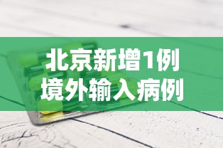 北京新增1例境外输入病例/地方新闻精选  北京新增1例境外输入新冠感染者