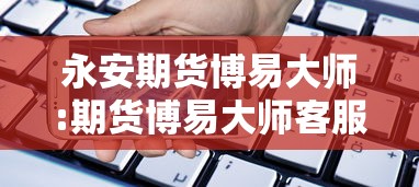 永安期货博易大师:期货博易大师客服电话