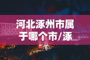 河北涿州市属于哪个市/涿州到北京多少公里