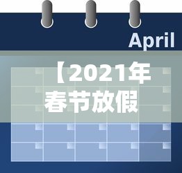 【2021年春节放假安排时间表,2021年春节详细放假时间】