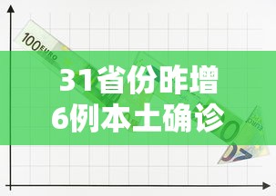 31省份昨增6例本土确诊/31省份新增10例确诊1例为本土病例 31省份昨增6例本土确诊/31省份新增10例确诊1例为本土病例