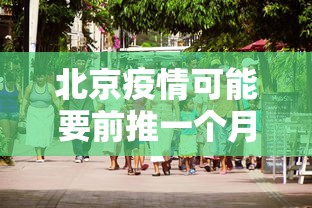北京疫情可能要前推一个月/北京疫情可能要前推一个月的疫苗吗