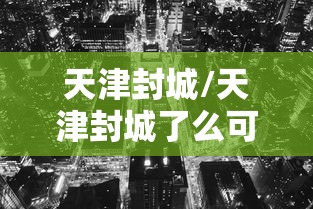天津封城/天津封城了么可以走高速吗 天津封城/天津封城了么可以走高速吗