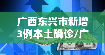 广西东兴市新增3例本土确诊/广西东兴疫情最新消息30日 广西东兴市新增3例本土确诊/广西东兴疫情最新消息30日