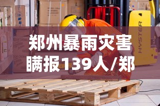 郑州暴雨灾害瞒报139人/郑州暴雨受灾