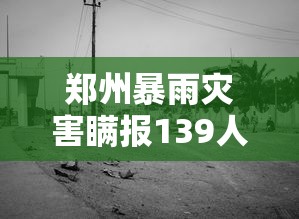 郑州暴雨灾害瞒报139人/郑州暴雨受灾
