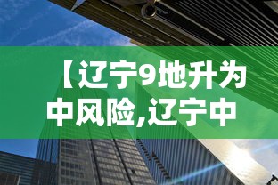 【辽宁9地升为中风险,辽宁中风险地区查询最新】