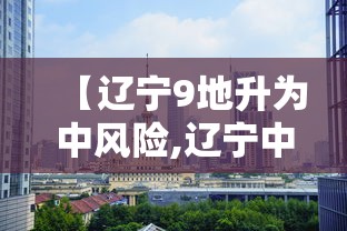 【辽宁9地升为中风险,辽宁中风险地区查询最新】