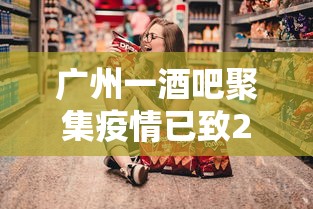 广州一酒吧聚集疫情已致23人感染:广州疫情 酒吧 广州一酒吧聚集疫情已致23人感染:广州疫情 酒吧