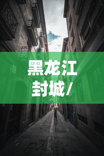 黑龙江封城/黑龙江封城了吗2021