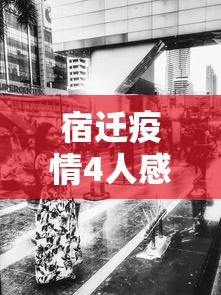 宿迁疫情4人感染最新消息（宿迁疫情最新消息今天新增）