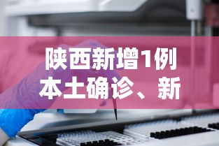 陕西新增1例本土确诊、新增3例本土无症状:陕西新增1本土病