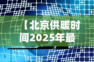 【北京供暖时间2025年最新消息,2025年取暖费新规定】