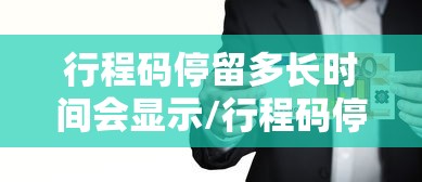 行程码停留多长时间会显示/行程码停留多长时间会显示出来