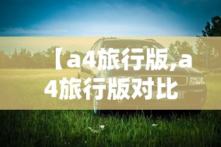【a4旅行版,a4旅行版对比a6旅行版】 【a4旅行版,a4旅行版对比a6旅行版】