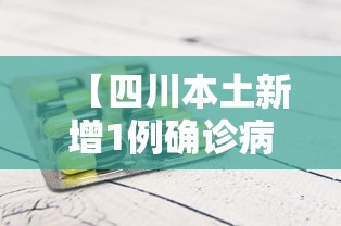 【四川本土新增1例确诊病例,四川1例本土新冠】 【四川本土新增1例确诊病例,四川1例本土新冠】