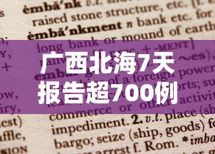 广西北海7天报告超700例阳性:广西北海昨天怎么了