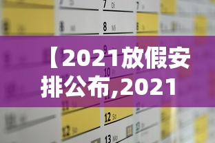 【2021放假安排公布,2021年放假列表】 【2021放假安排公布,2021年放假列表】