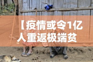 【疫情或令1亿人重返极端贫困,如果疫情人数突破一亿会怎么样】 【疫情或令1亿人重返极端贫困,如果疫情人数突破一亿会怎么样】