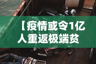 【疫情或令1亿人重返极端贫困,如果疫情人数突破一亿会怎么样】 【疫情或令1亿人重返极端贫困,如果疫情人数突破一亿会怎么样】