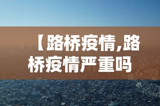 【路桥疫情,路桥疫情严重吗】