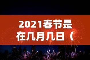 2021春节是在几月几日（2021春节是在什么日子）