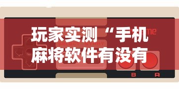 玩家实测“手机麻将软件有没有挂”其实确实有挂