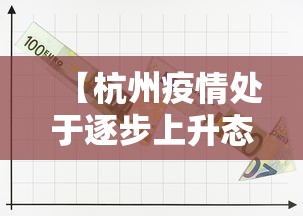 【杭州疫情处于逐步上升态势,杭州疫情变化】 【杭州疫情处于逐步上升态势,杭州疫情变化】