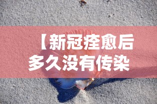 【新冠痊愈后多久没有传染性/新冠康复后多久没有传染性】