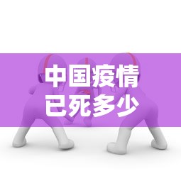 中国疫情已死多少人/中国疫情已死多少人
