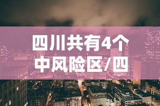 四川共有4个中风险区/四川共有4个中风险区域 四川共有4个中风险区/四川共有4个中风险区域
