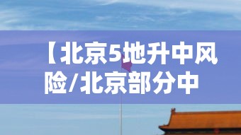 【北京5地升中风险/北京部分中风险】