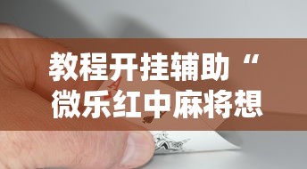教程开挂辅助“ 微乐红中麻将想赢有窍门吗	”的确是有挂